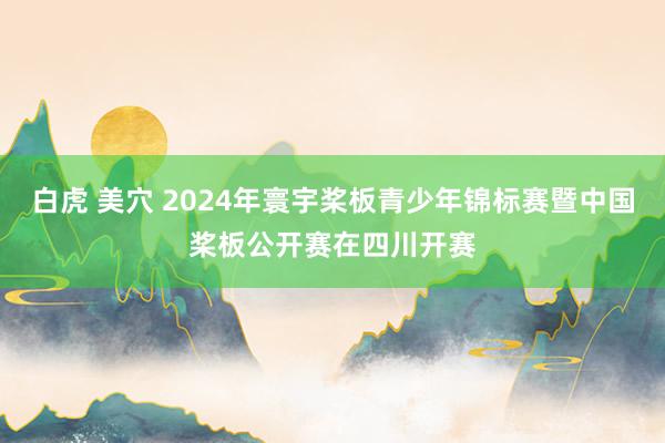 白虎 美穴 2024年寰宇桨板青少年锦标赛暨中国桨板公开赛在四川开赛