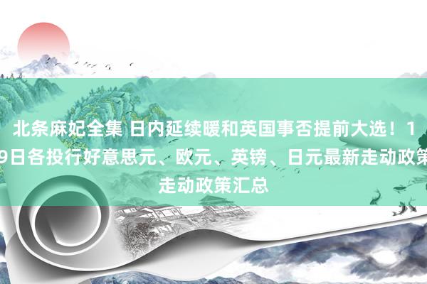 北条麻妃全集 日内延续暖和英国事否提前大选！10月29日各投行好意思元、欧元、英镑、日元最新走动政策汇总