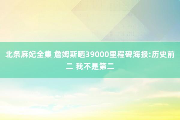 北条麻妃全集 詹姆斯晒39000里程碑海报:历史前二 我不是第二