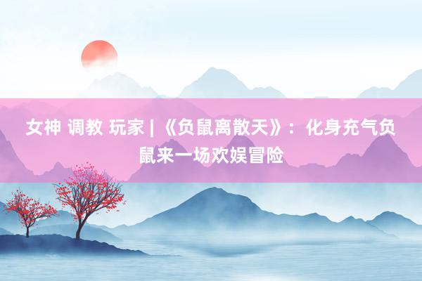 女神 调教 玩家 | 《负鼠离散天》：化身充气负鼠来一场欢娱冒险