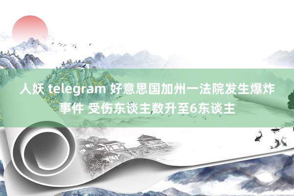 人妖 telegram 好意思国加州一法院发生爆炸事件 受伤东谈主数升至6东谈主