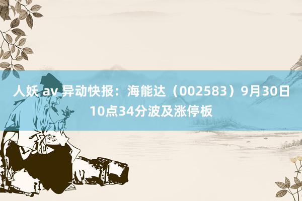 人妖 av 异动快报：海能达（002583）9月30日10点34分波及涨停板