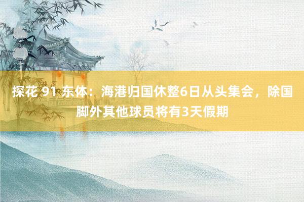 探花 91 东体：海港归国休整6日从头集会，除国脚外其他球员将有3天假期