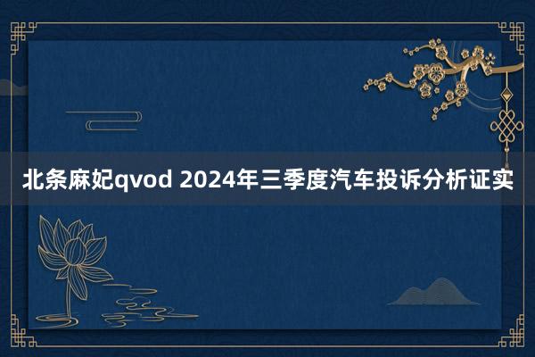 北条麻妃qvod 2024年三季度汽车投诉分析证实