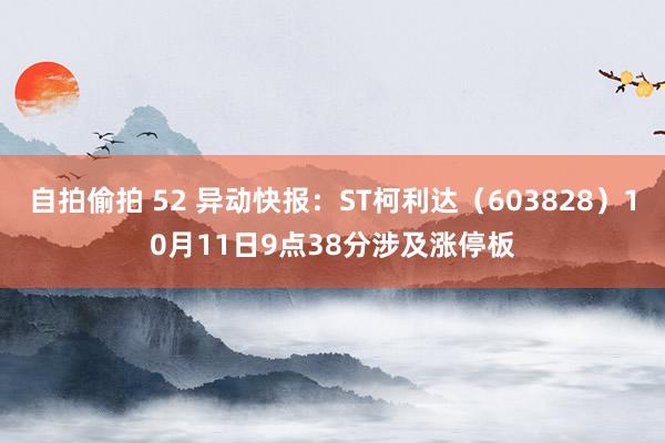 自拍偷拍 52 异动快报：ST柯利达（603828）10月11日9点38分涉及涨停板