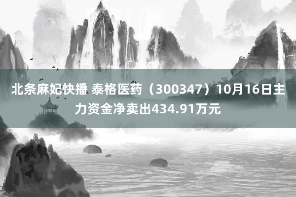 北条麻妃快播 泰格医药（300347）10月16日主力资金净卖出434.91万元