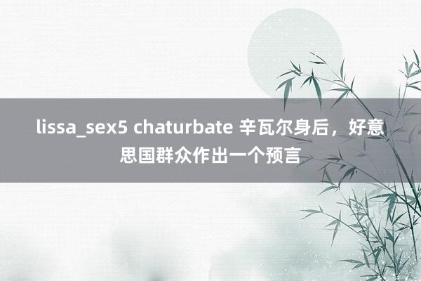 lissa_sex5 chaturbate 辛瓦尔身后，好意思国群众作出一个预言