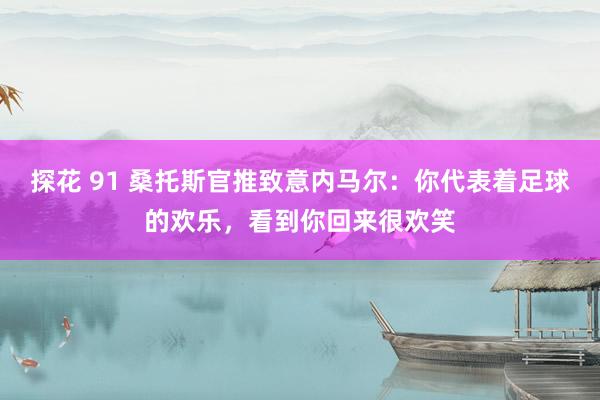 探花 91 桑托斯官推致意内马尔：你代表着足球的欢乐，看到你回来很欢笑