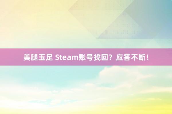 美腿玉足 Steam账号找回？应答不断！