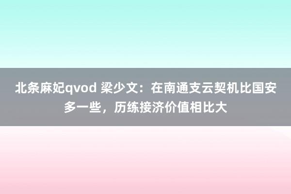 北条麻妃qvod 梁少文：在南通支云契机比国安多一些，历练接济价值相比大