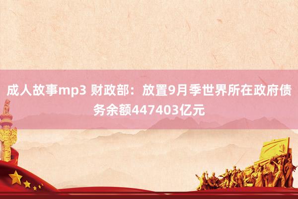 成人故事mp3 财政部：放置9月季世界所在政府债务余额447403亿元