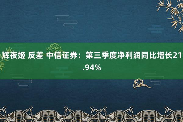 辉夜姬 反差 中信证券：第三季度净利润同比增长21.94%