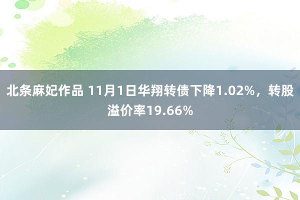 北条麻妃作品 11月1日华翔转债下降1.02%，转股溢价率19.66%