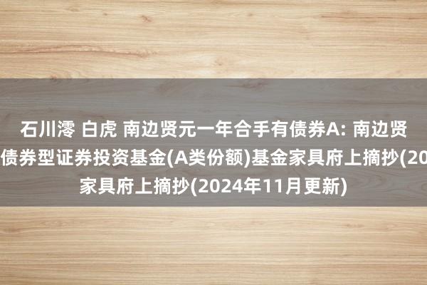 石川澪 白虎 南边贤元一年合手有债券A: 南边贤元一年合手有期债券型证券投资基金(A类份额)基金家具府上摘抄(2024年11月更新)