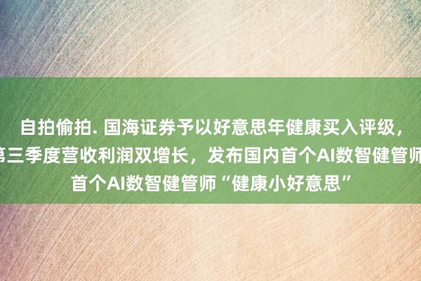 自拍偷拍. 国海证券予以好意思年健康买入评级，公司动态盘问：第三季度营收利润双增长，发布国内首个AI数智健管师“健康小好意思”