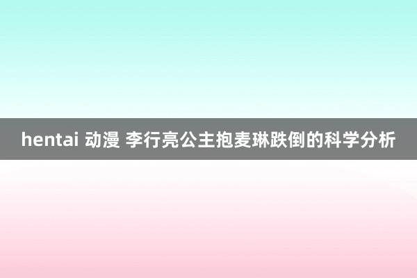 hentai 动漫 李行亮公主抱麦琳跌倒的科学分析