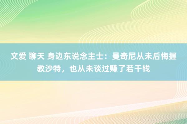 文爱 聊天 身边东说念主士：曼奇尼从未后悔握教沙特，也从未谈过赚了若干钱