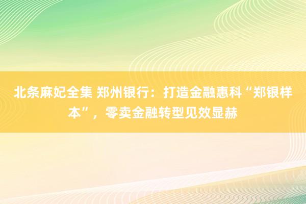 北条麻妃全集 郑州银行：打造金融惠科“郑银样本”，零卖金融转型见效显赫