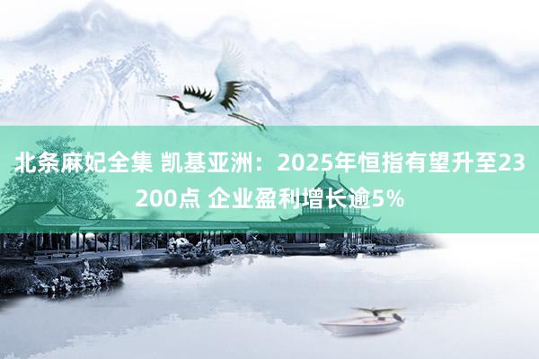 北条麻妃全集 凯基亚洲：2025年恒指有望升至23200点 企业盈利增长逾5%