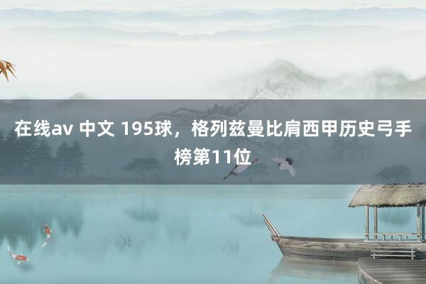 在线av 中文 195球，格列兹曼比肩西甲历史弓手榜第11位