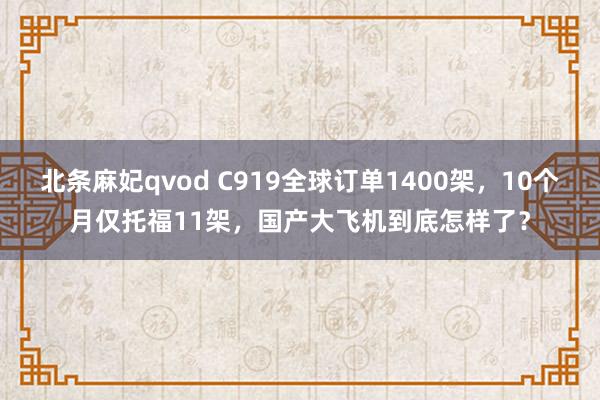 北条麻妃qvod C919全球订单1400架，10个月仅托福11架，国产大飞机到底怎样了？