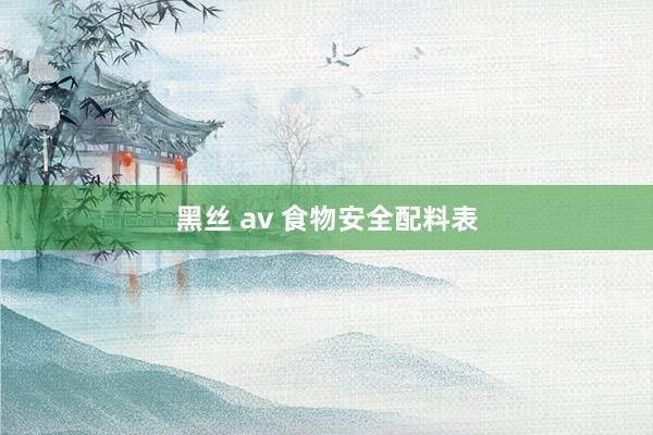 黑丝 av 食物安全配料表