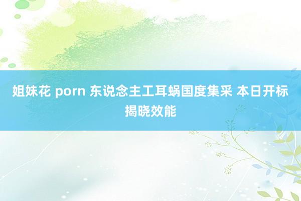 姐妹花 porn 东说念主工耳蜗国度集采 本日开标揭晓效能