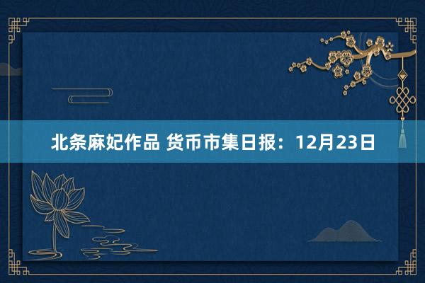 北条麻妃作品 货币市集日报：12月23日