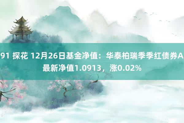 91 探花 12月26日基金净值：华泰柏瑞季季红债券A最新净值1.0913，涨0.02%