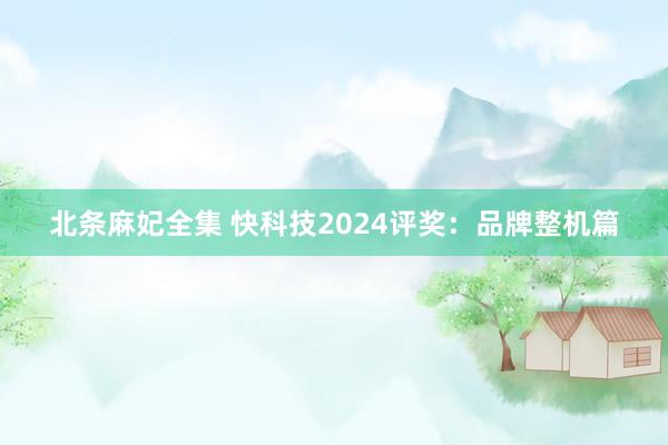 北条麻妃全集 快科技2024评奖：品牌整机篇