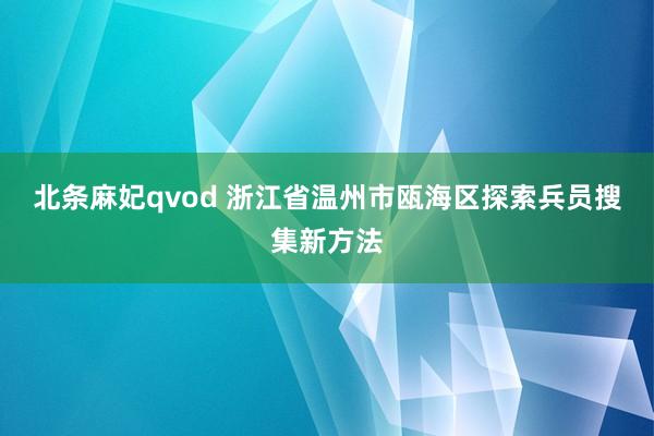 北条麻妃qvod 浙江省温州市瓯海区探索兵员搜集新方法