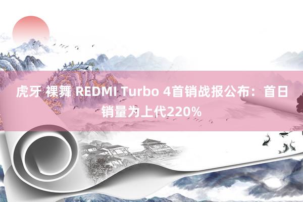 虎牙 裸舞 REDMI Turbo 4首销战报公布：首日销量为上代220%