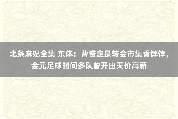 北条麻妃全集 东体：曹赟定是转会市集香饽饽，金元足球时间多队曾开出天价高薪