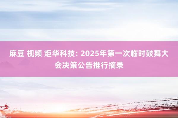 麻豆 视频 炬华科技: 2025年第一次临时鼓舞大会决策公告推行摘录