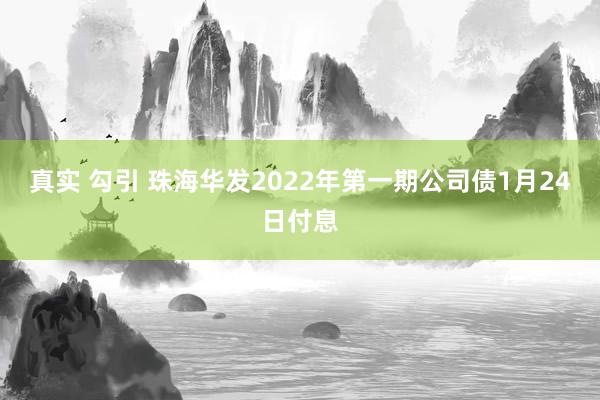 真实 勾引 珠海华发2022年第一期公司债1月24日付息