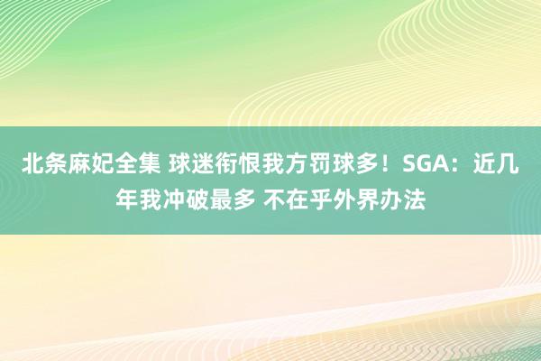 北条麻妃全集 球迷衔恨我方罚球多！SGA：近几年我冲破最多 不在乎外界办法